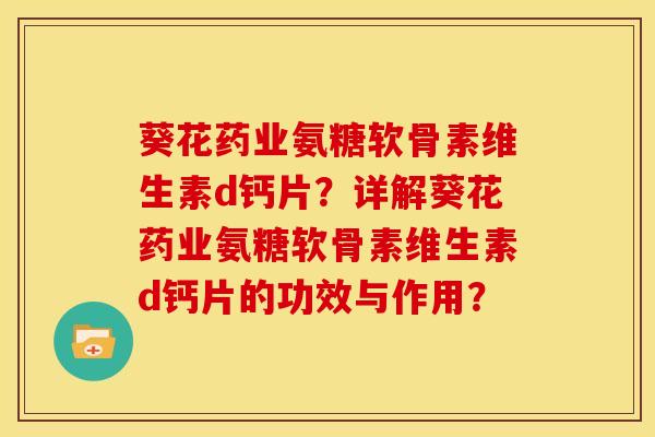 葵花药业氨糖软骨素维生素d钙片?详解葵花药业氨糖软骨素维生素d钙片的功效与作用? 葵花药业氨糖软骨素维生素d钙片?详解葵花药业氨糖软骨素维生素d钙片的功效与作用?