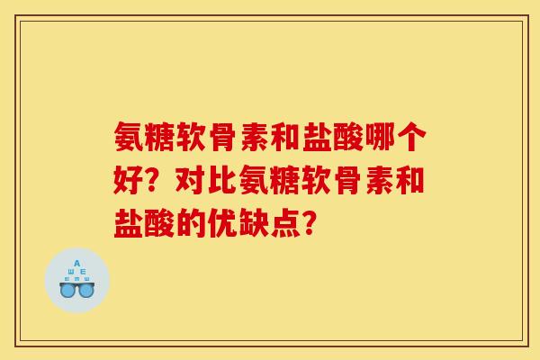 氨糖软骨素和盐酸哪个好？对比氨糖软骨素和盐酸的优缺点？