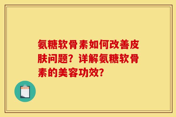 氨糖软骨素如何改善问题?详解氨糖软骨素的美容功效? 氨糖软骨素如何改善问题?详解氨糖软骨素的美容功效?