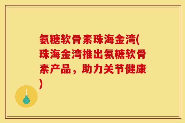 氨糖软骨素珠海金湾(珠海金湾推出氨糖软骨素产品,助力关节健康) 氨糖软骨素珠海金湾(珠海金湾推出氨糖软骨素产品,助力关节健康)
