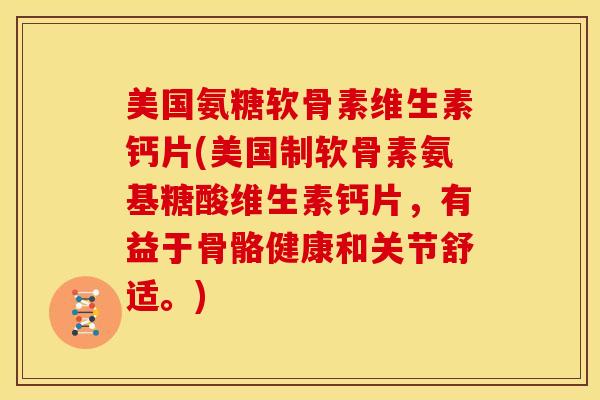美国氨糖软骨素维生素钙片(美国制软骨素氨基糖酸维生素钙片,有益于骨骼健康和关节舒适。) 美国氨糖软骨素维生素钙片(美国制软骨素氨基糖酸维生素钙片,有益于骨骼健康和关节舒适。)