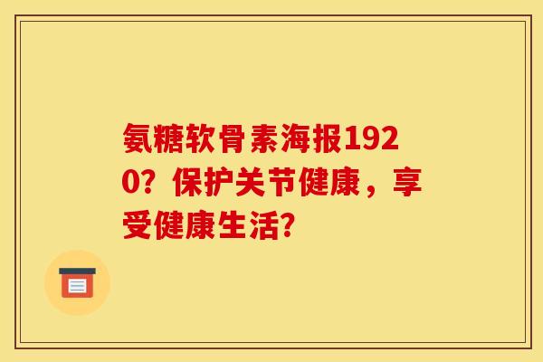 氨糖软骨素海报1920?保护关节健康,享受健康生活? 氨糖软骨素海报1920?保护关节健康,享受健康生活?