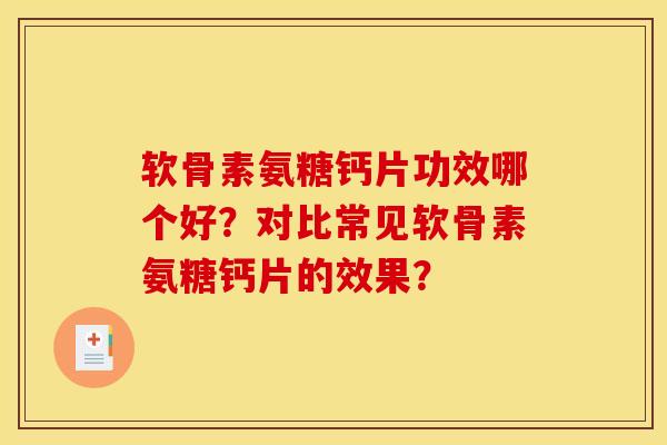 软骨素氨糖钙片功效哪个好？对比常见软骨素氨糖钙片的效果？