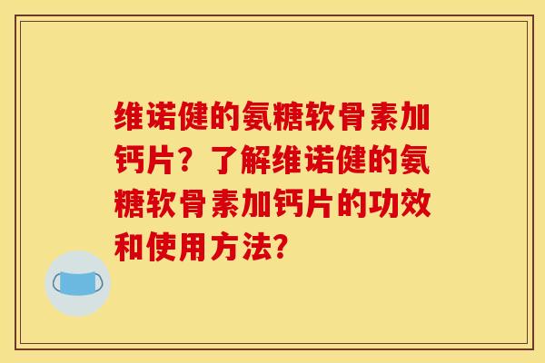 维诺健的氨糖软骨素加钙片?了解维诺健的氨糖软骨素加钙片的功效和使用方法? 维诺健的氨糖软骨素加钙片?了解维诺健的氨糖软骨素加钙片的功效和使用方法?