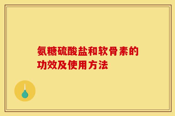 氨糖硫酸盐和软骨素的功效及使用方法