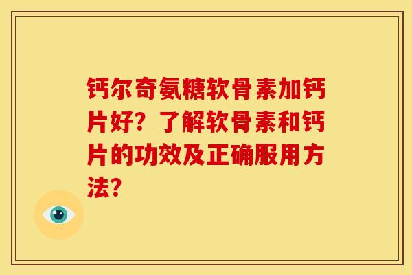 钙尔奇氨糖软骨素加钙片好?了解软骨素和钙片的功效及正确服用方法? 钙尔奇氨糖软骨素加钙片好?了解软骨素和钙片的功效及正确服用方法?