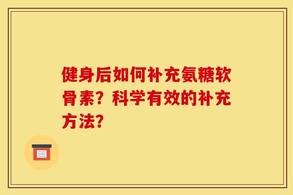 健身后如何补充氨糖软骨素？科学有效的补充方法？