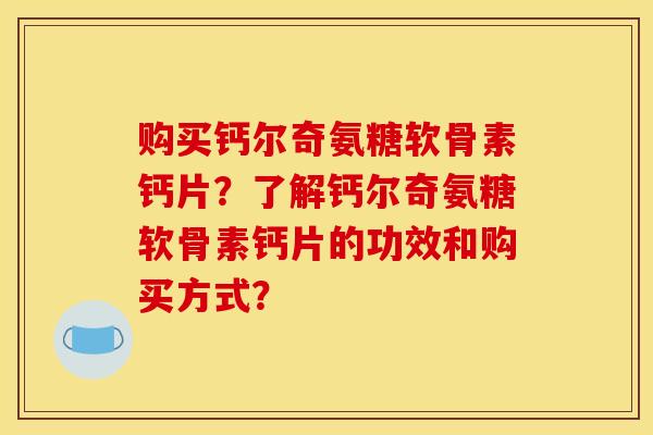购买钙尔奇氨糖软骨素钙片?了解钙尔奇氨糖软骨素钙片的功效和购买方式? 购买钙尔奇氨糖软骨素钙片?了解钙尔奇氨糖软骨素钙片的功效和购买方式?