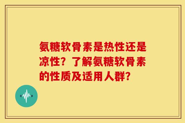 氨糖软骨素是热性还是凉性?了解氨糖软骨素的性质及适用人群? 氨糖软骨素是热性还是凉性?了解氨糖软骨素的性质及适用人群?