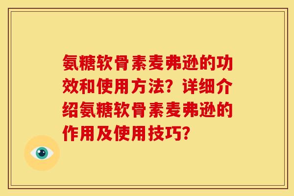 氨糖软骨素麦弗逊的功效和使用方法?详细介绍氨糖软骨素麦弗逊的作用及使用技巧? 氨糖软骨素麦弗逊的功效和使用方法?详细介绍氨糖软骨素麦弗逊的作用及使用技巧?