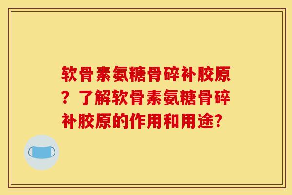 软骨素氨糖骨碎补胶原?了解软骨素氨糖骨碎补胶原的作用和用途? 软骨素氨糖骨碎补胶原?了解软骨素氨糖骨碎补胶原的作用和用途?