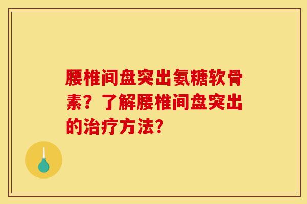 腰椎间盘突出氨糖软骨素？了解腰椎间盘突出的方法？