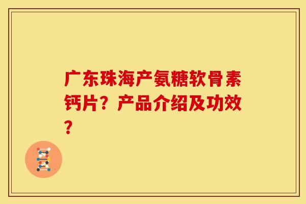广东珠海产氨糖软骨素钙片?产品介绍及功效? 广东珠海产氨糖软骨素钙片?产品介绍及功效?