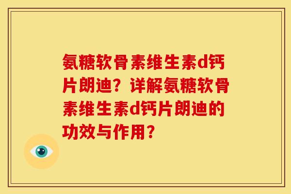 氨糖软骨素维生素d钙片朗迪？详解氨糖软骨素维生素d钙片朗迪的功效与作用？