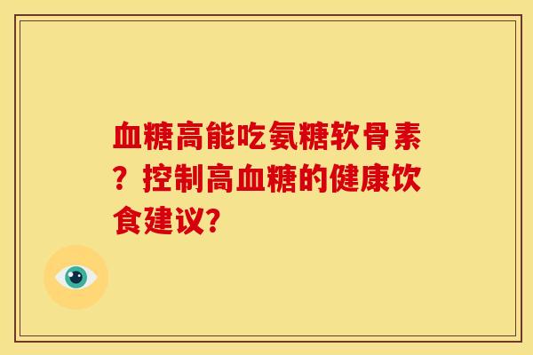 高能吃氨糖软骨素?控制高的健康饮食建议? 高能吃氨糖软骨素?控制高的健康饮食建议?