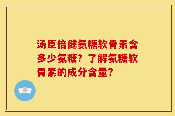 汤臣倍健氨糖软骨素含多少氨糖?了解氨糖软骨素的成分含量? 汤臣倍健氨糖软骨素含多少氨糖?了解氨糖软骨素的成分含量?