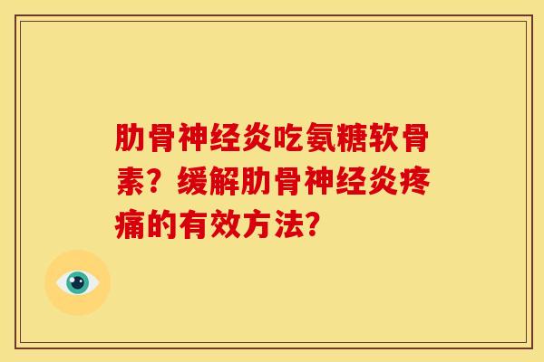肋骨炎吃氨糖软骨素？缓解肋骨炎的有效方法？
