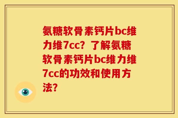 氨糖软骨素钙片bc维力维7cc?了解氨糖软骨素钙片bc维力维7cc的功效和使用方法? 氨糖软骨素钙片bc维力维7cc?了解氨糖软骨素钙片bc维力维7cc的功效和使用方法?