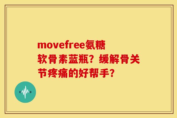 movefree氨糖软骨素蓝瓶？缓解骨关节的好帮手？