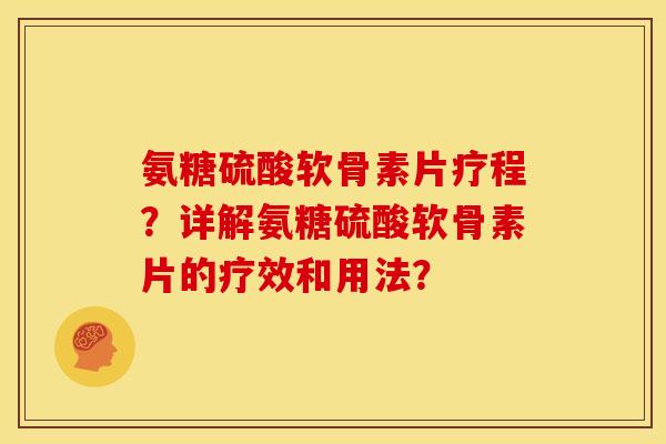 氨糖硫酸软骨素片疗程?详解氨糖硫酸软骨素片的疗效和用法? 氨糖硫酸软骨素片疗程?详解氨糖硫酸软骨素片的疗效和用法?
