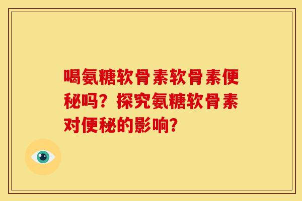 喝氨糖软骨素软骨素吗？探究氨糖软骨素对的影响？