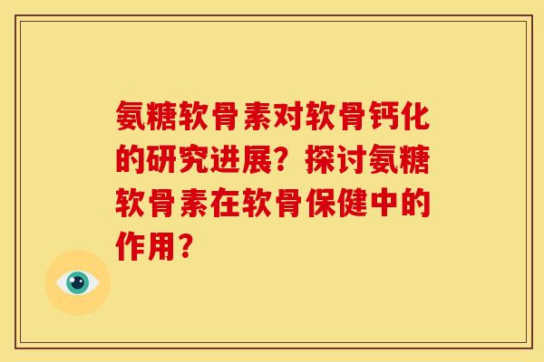 氨糖软骨素对软骨钙化的研究进展?探讨氨糖软骨素在软骨保健中的作用? 氨糖软骨素对软骨钙化的研究进展?探讨氨糖软骨素在软骨保健中的作用?