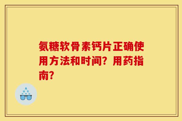 氨糖软骨素钙片正确使用方法和时间？用药指南？