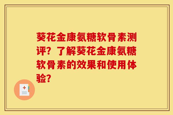葵花金康氨糖软骨素测评？了解葵花金康氨糖软骨素的效果和使用体验？