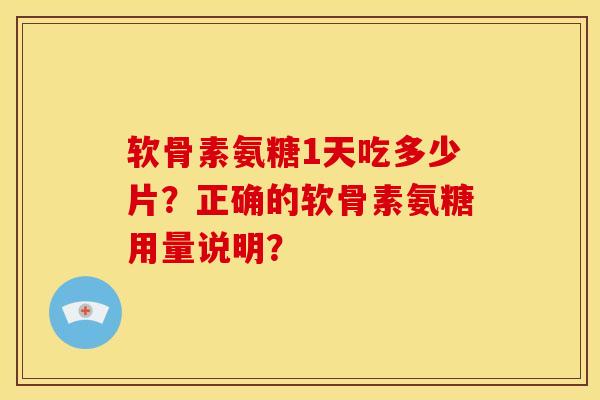 软骨素氨糖1天吃多少片?正确的软骨素氨糖用量说明? 软骨素氨糖1天吃多少片?正确的软骨素氨糖用量说明?