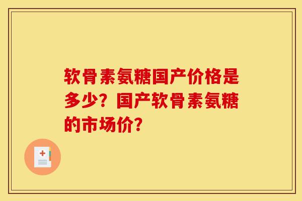 软骨素氨糖国产价格是多少?国产软骨素氨糖的市场价? 软骨素氨糖国产价格是多少?国产软骨素氨糖的市场价?