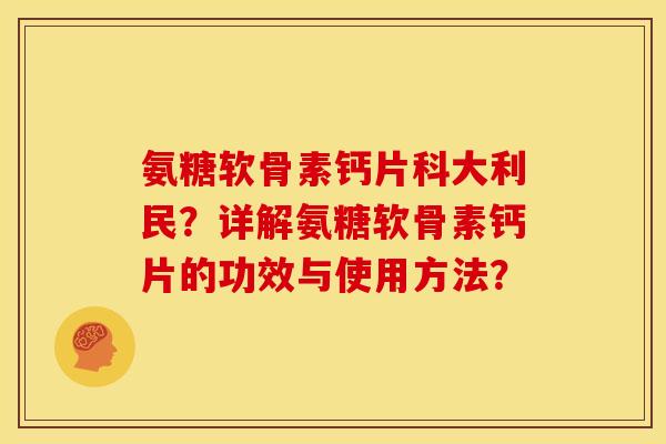 氨糖软骨素钙片科大利民?详解氨糖软骨素钙片的功效与使用方法? 氨糖软骨素钙片科大利民?详解氨糖软骨素钙片的功效与使用方法?