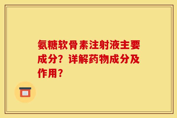 氨糖软骨素注射液主要成分？详解成分及作用？