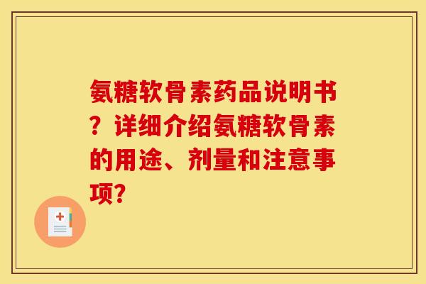 氨糖软骨素药品说明书？详细介绍氨糖软骨素的用途、剂量和注意事项？