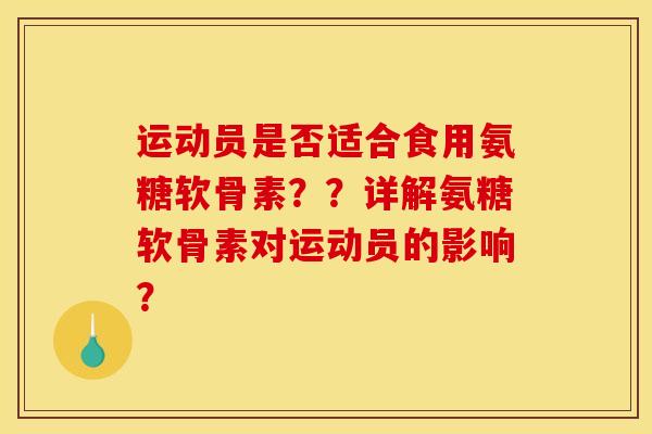 运动员是否适合食用氨糖软骨素??详解氨糖软骨素对运动员的影响? 运动员是否适合食用氨糖软骨素??详解氨糖软骨素对运动员的影响?