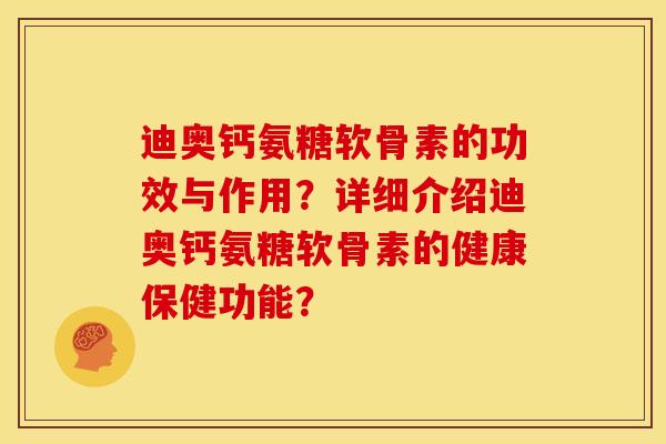 迪奥钙氨糖软骨素的功效与作用?详细介绍迪奥钙氨糖软骨素的健康保健功能? 迪奥钙氨糖软骨素的功效与作用?详细介绍迪奥钙氨糖软骨素的健康保健功能?