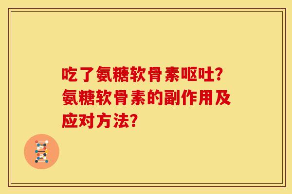 吃了氨糖软骨素？氨糖软骨素的副作用及应对方法？