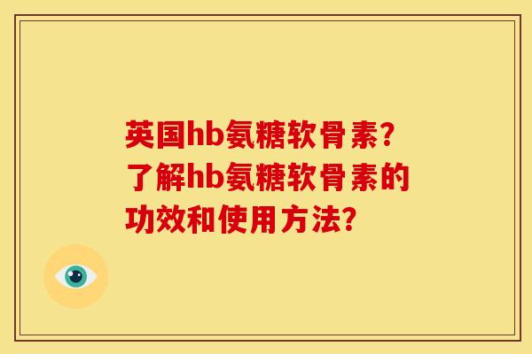 英国hb氨糖软骨素?了解hb氨糖软骨素的功效和使用方法? 英国hb氨糖软骨素?了解hb氨糖软骨素的功效和使用方法?