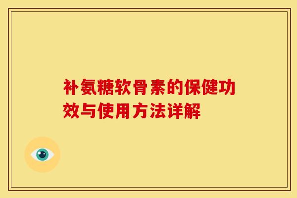 补氨糖软骨素的保健功效与使用方法详解 补氨糖软骨素的保健功效与使用方法详解