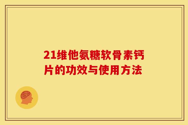 21维他氨糖软骨素钙片的功效与使用方法 21维他氨糖软骨素钙片的功效与使用方法