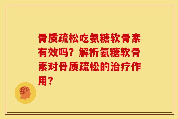 吃氨糖软骨素有效吗？解析氨糖软骨素对的作用？