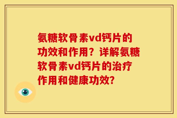 氨糖软骨素vd钙片的功效和作用?详解氨糖软骨素vd钙片的作用和健康功效? 氨糖软骨素vd钙片的功效和作用?详解氨糖软骨素vd钙片的作用和健康功效?