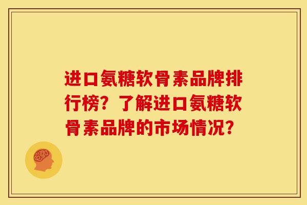 进口氨糖软骨素品牌排行榜？了解进口氨糖软骨素品牌的市场情况？