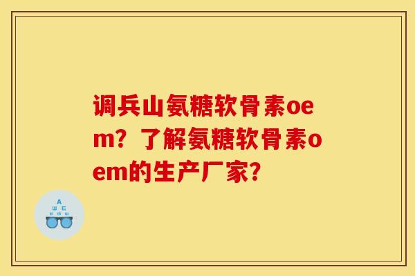 调兵山氨糖软骨素oem?了解氨糖软骨素oem的生产厂家? 调兵山氨糖软骨素oem?了解氨糖软骨素oem的生产厂家?