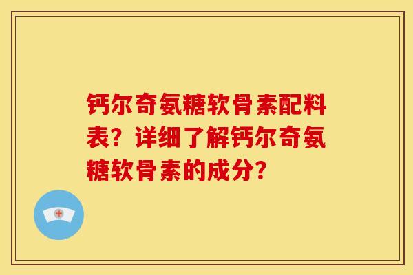 钙尔奇氨糖软骨素配料表?详细了解钙尔奇氨糖软骨素的成分? 钙尔奇氨糖软骨素配料表?详细了解钙尔奇氨糖软骨素的成分?