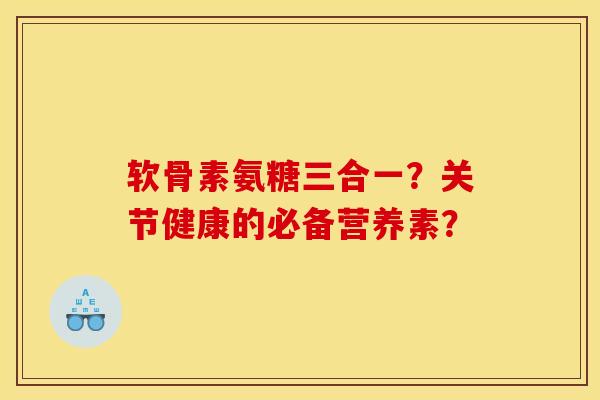 软骨素氨糖三合一？关节健康的必备营养素？
