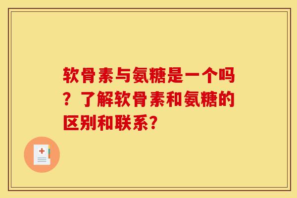 软骨素与氨糖是一个吗?了解软骨素和氨糖的区别和联系? 软骨素与氨糖是一个吗?了解软骨素和氨糖的区别和联系?
