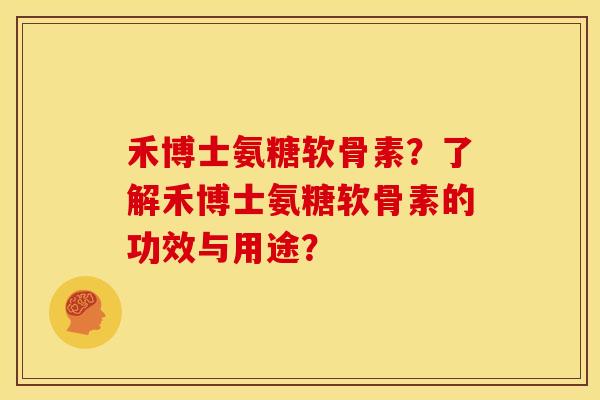禾博士氨糖软骨素?了解禾博士氨糖软骨素的功效与用途? 禾博士氨糖软骨素?了解禾博士氨糖软骨素的功效与用途?