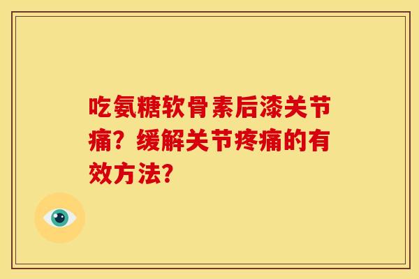 吃氨糖软骨素后漆关节痛?缓解关节的有效方法? 吃氨糖软骨素后漆关节痛?缓解关节的有效方法?