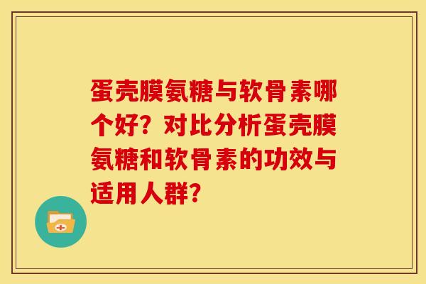 蛋壳膜氨糖与软骨素哪个好？对比分析蛋壳膜氨糖和软骨素的功效与适用人群？