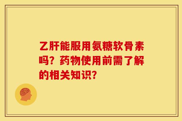 能服用氨糖软骨素吗?使用前需了解的相关知识? 能服用氨糖软骨素吗?使用前需了解的相关知识?